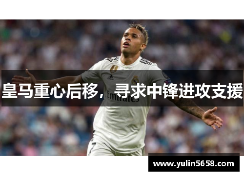 皇马重心后移，寻求中锋进攻支援