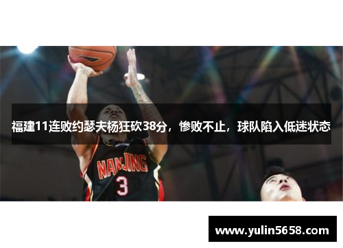 福建11连败约瑟夫杨狂砍38分，惨败不止，球队陷入低迷状态