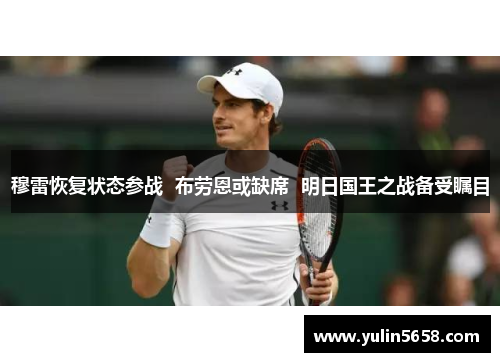 穆雷恢复状态参战  布劳恩或缺席  明日国王之战备受瞩目